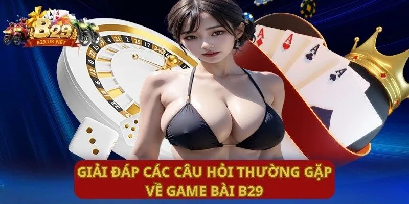 giai-dap-cac-cau-hoi-thuong-gap-ve-game-bai-b29