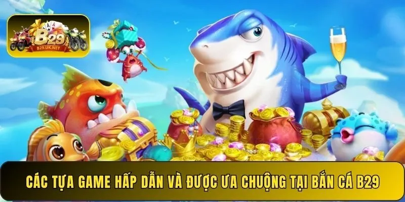 cac-tua-game-hap-dan-va-duoc-ua-chuong-tai-ban-ca-b29